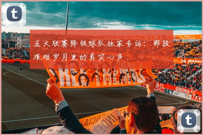 五大联赛降级球队独家专访：那段艰难岁月里的真实心声