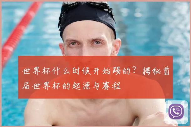 世界杯什么时候开始踢的？揭秘首届世界杯的起源与赛程