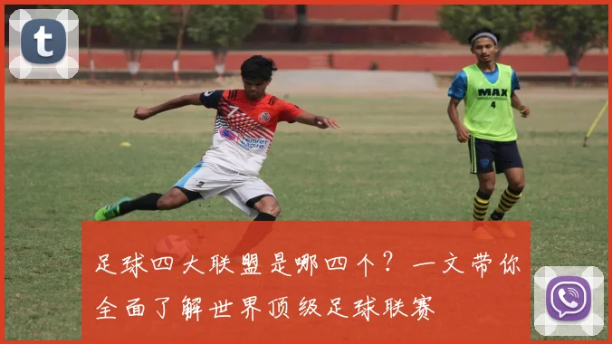 足球四大联盟是哪四个？一文带你全面了解世界顶级足球联赛