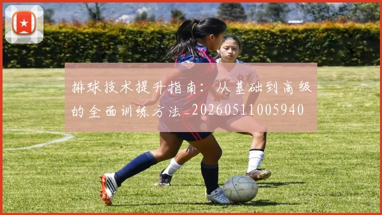 排球技术提升指南：从基础到高级的全面训练方法_20260511005940