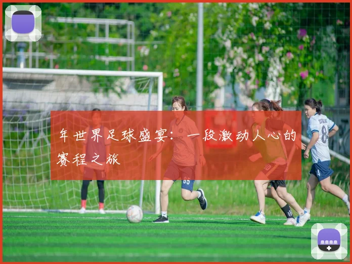 年世界足球盛宴:一段激动人心的赛程之旅
