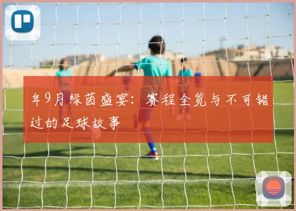 年9月绿茵盛宴:赛程全览与不可错过的足球故事
