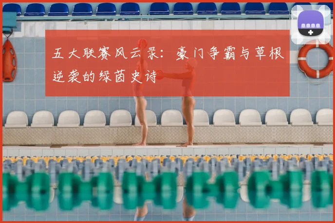 五大联赛风云录：豪门争霸与草根逆袭的绿茵史诗