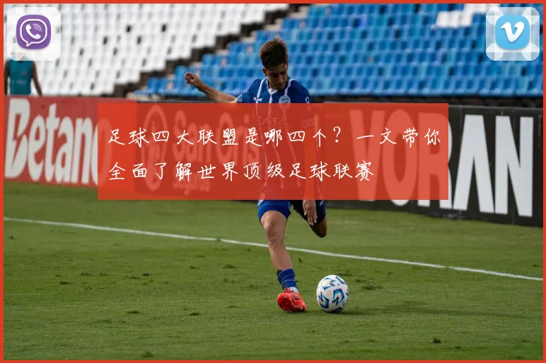 足球四大联盟是哪四个?一文带你全面了解世界顶级足球联赛