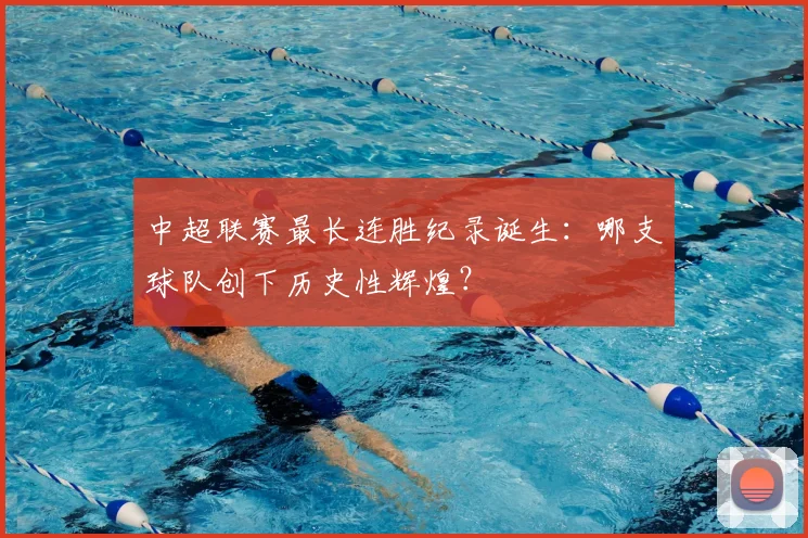 中超联赛最长连胜纪录诞生:哪支球队创下历史性辉煌?
