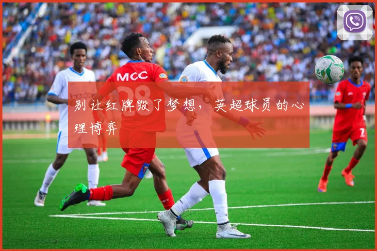 别让红牌毁了梦想，英超球员的心理博弈