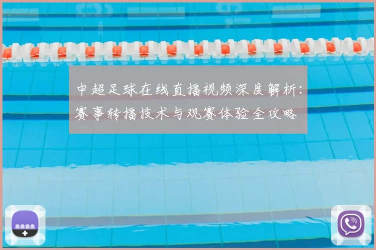 中超足球在线直播视频深度解析:赛事转播技术与观赛体验全攻略