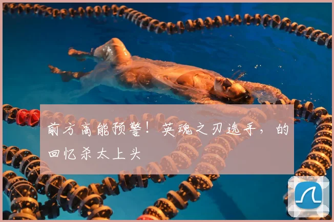 前方高能预警！英魂之刃选手，的回忆杀太上头