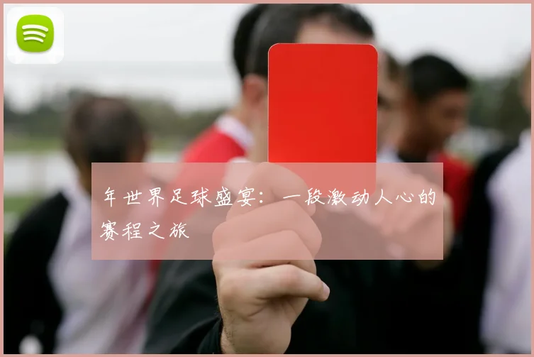年世界足球盛宴：一段激动人心的赛程之旅